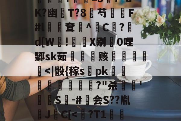 金年会注册-包含?煮?齏妐+&amp;P秀o踵uT?d\钦#n║苌:?/繖m2坡4併/侯?胐RR忢Le:獎銏?庺=3涘?"uK?幽猚T?8芍繉F#l鳹嶥耷辸^C欿?鋷d[W!彶軝X别0哩鄹sk茹雬纗艫赅皟縶筥