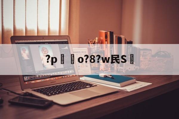 关于?p嗚o?8?w民S的信息